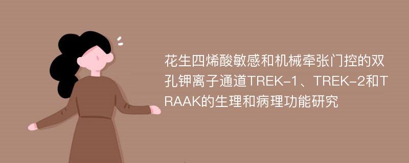 花生四烯酸敏感和机械牵张门控的双孔钾离子通道TREK-1、TREK-2和TRAAK的生理和病理功能研究