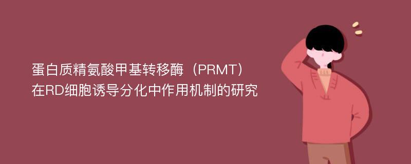 蛋白质精氨酸甲基转移酶（PRMT）在RD细胞诱导分化中作用机制的研究