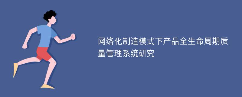 网络化制造模式下产品全生命周期质量管理系统研究