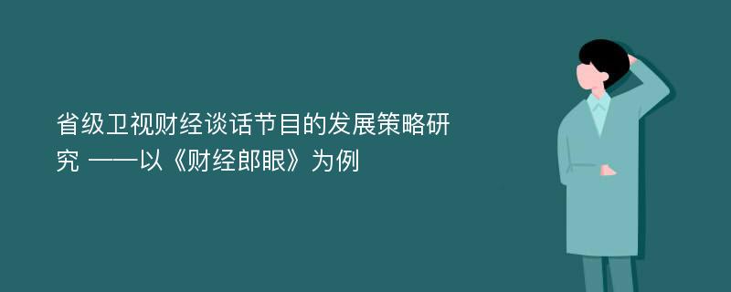 省级卫视财经谈话节目的发展策略研究 ——以《财经郎眼》为例