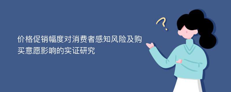 价格促销幅度对消费者感知风险及购买意愿影响的实证研究