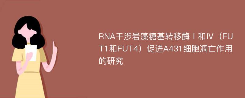 RNA干涉岩藻糖基转移酶Ⅰ和Ⅳ（FUT1和FUT4）促进A431细胞凋亡作用的研究