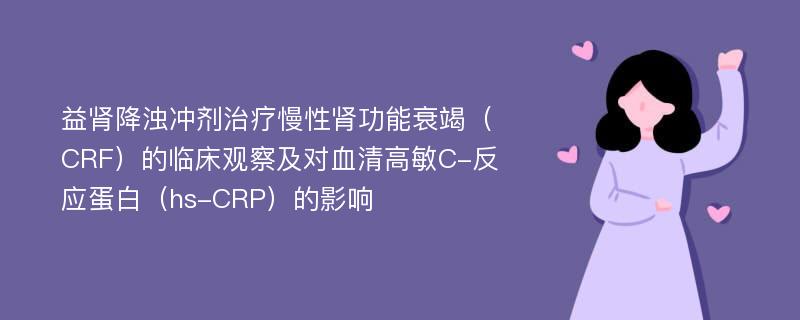 益肾降浊冲剂治疗慢性肾功能衰竭（CRF）的临床观察及对血清高敏C-反应蛋白（hs-CRP）的影响