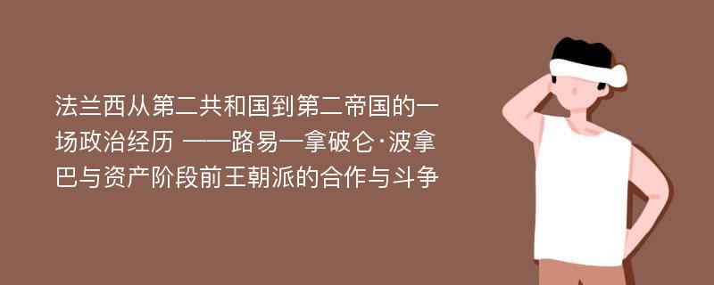 法兰西从第二共和国到第二帝国的一场政治经历 ——路易—拿破仑·波拿巴与资产阶段前王朝派的合作与斗争