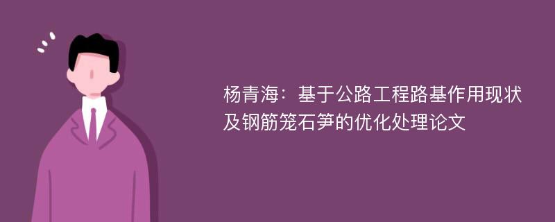 杨青海：基于公路工程路基作用现状及钢筋笼石笋的优化处理论文