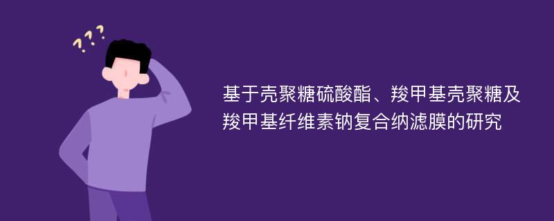 基于壳聚糖硫酸酯、羧甲基壳聚糖及羧甲基纤维素钠复合纳滤膜的研究