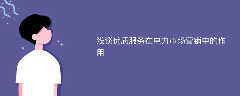 浅谈优质服务在电力市场营销中的作用