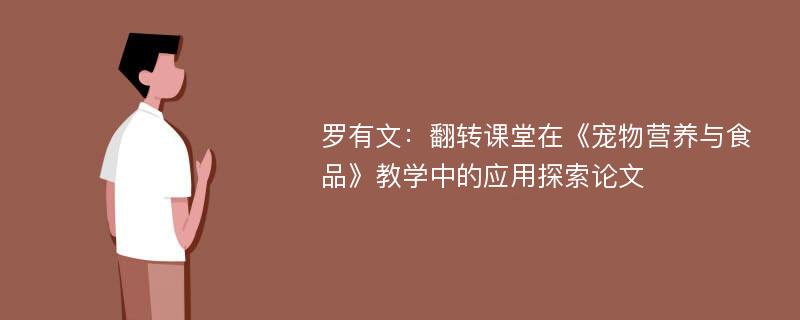 罗有文：翻转课堂在《宠物营养与食品》教学中的应用探索论文