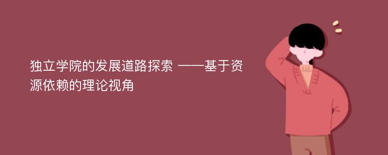 独立学院的发展道路探索 ——基于资源依赖的理论视角