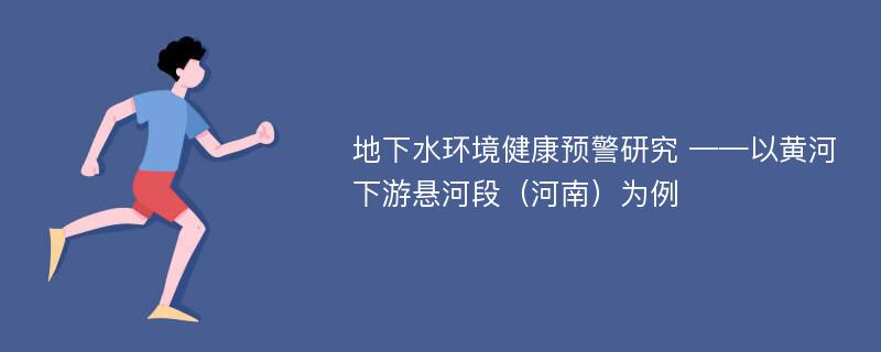 地下水环境健康预警研究 ——以黄河下游悬河段（河南）为例