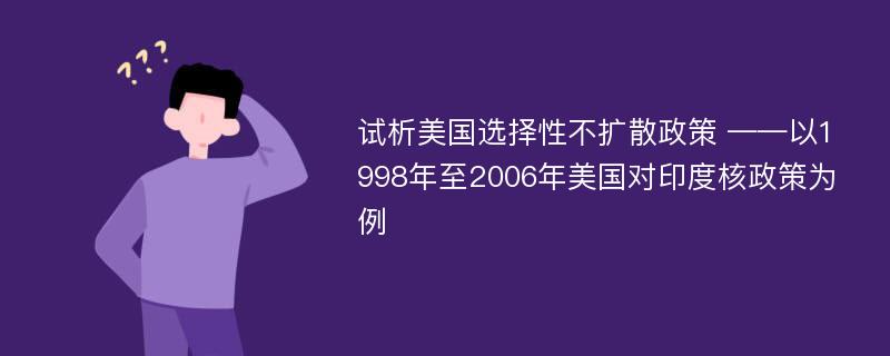 试析美国选择性不扩散政策 ——以1998年至2006年美国对印度核政策为例