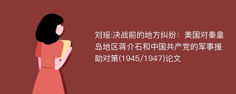 刘瑶:决战前的地方纠纷：美国对秦皇岛地区蒋介石和中国共产党的军事援助对策(1945/1947)论文