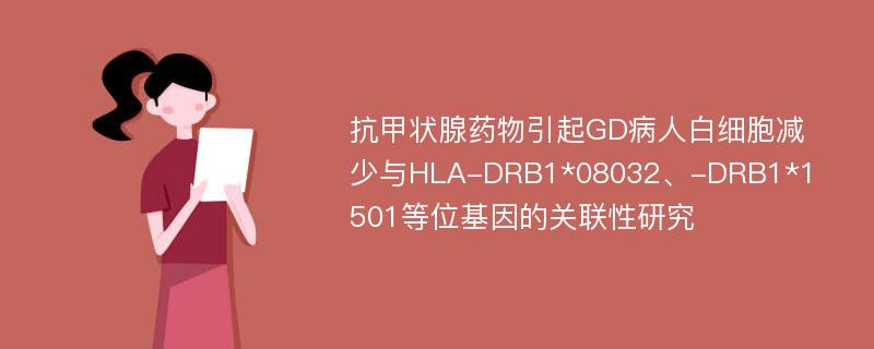 抗甲状腺药物引起GD病人白细胞减少与HLA-DRB1*08032、-DRB1*1501等位基因的关联性研究