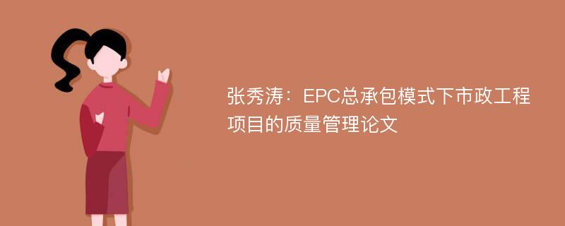 张秀涛：EPC总承包模式下市政工程项目的质量管理论文