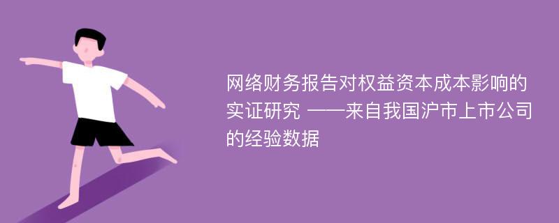 网络财务报告对权益资本成本影响的实证研究 ——来自我国沪市上市公司的经验数据