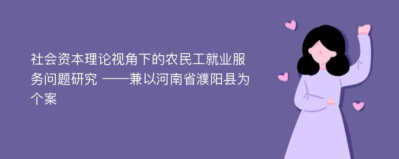 社会资本理论视角下的农民工就业服务问题研究 ——兼以河南省濮阳县为个案