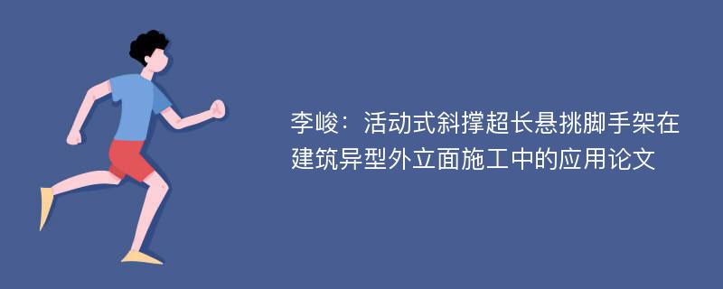 李峻：活动式斜撑超长悬挑脚手架在建筑异型外立面施工中的应用论文