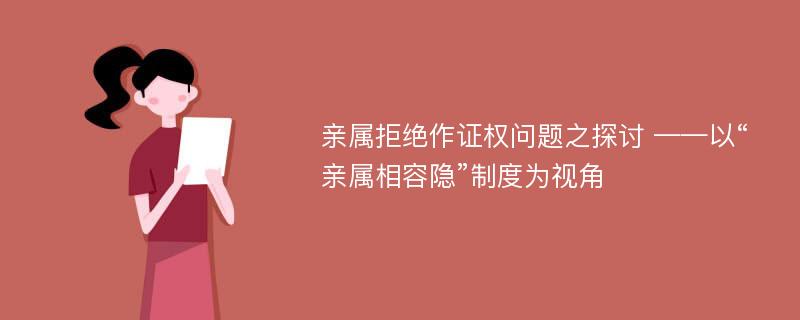 亲属拒绝作证权问题之探讨 ——以“亲属相容隐”制度为视角