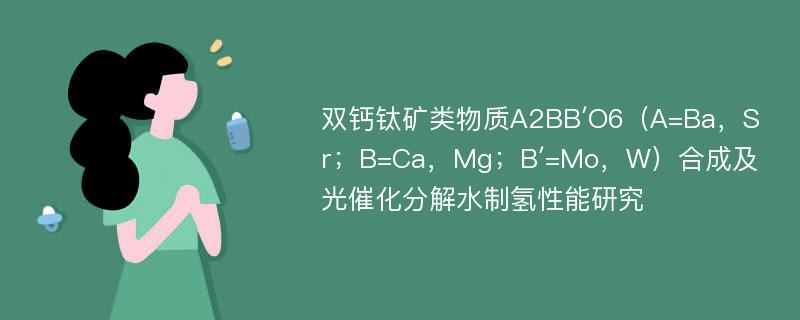 双钙钛矿类物质A2BB′O6（A=Ba，Sr；B=Ca，Mg；B′=Mo，W）合成及光催化分解水制氢性能研究