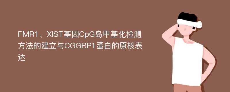 FMR1、XIST基因CpG岛甲基化检测方法的建立与CGGBP1蛋白的原核表达