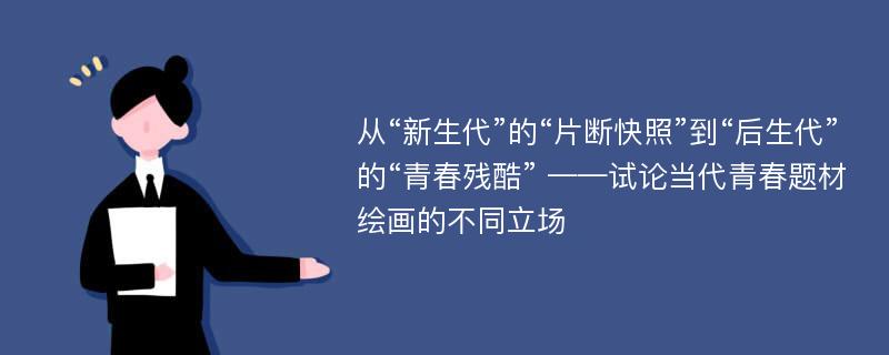 从“新生代”的“片断快照”到“后生代”的“青春残酷” ——试论当代青春题材绘画的不同立场