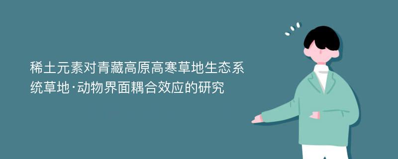 稀土元素对青藏高原高寒草地生态系统草地·动物界面耦合效应的研究