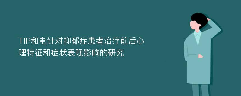 TIP和电针对抑郁症患者治疗前后心理特征和症状表现影响的研究