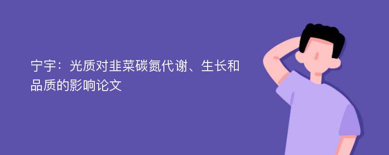 宁宇：光质对韭菜碳氮代谢、生长和品质的影响论文