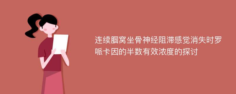 连续腘窝坐骨神经阻滞感觉消失时罗哌卡因的半数有效浓度的探讨