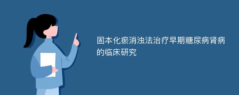 固本化瘀消浊法治疗早期糖尿病肾病的临床研究