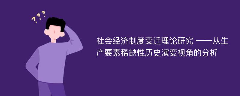 社会经济制度变迁理论研究 ——从生产要素稀缺性历史演变视角的分析