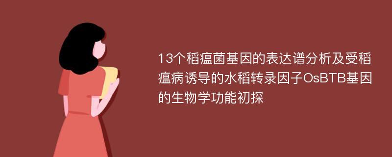 13个稻瘟菌基因的表达谱分析及受稻瘟病诱导的水稻转录因子OsBTB基因的生物学功能初探