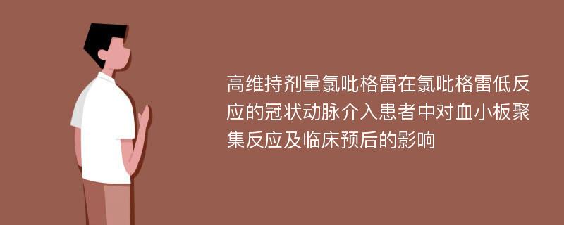 高维持剂量氯吡格雷在氯吡格雷低反应的冠状动脉介入患者中对血小板聚集反应及临床预后的影响