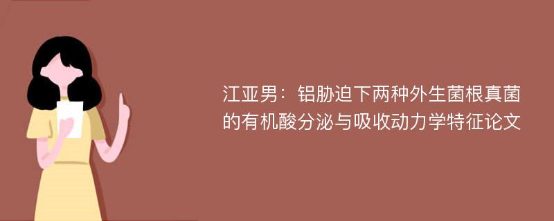 江亚男：铝胁迫下两种外生菌根真菌的有机酸分泌与吸收动力学特征论文