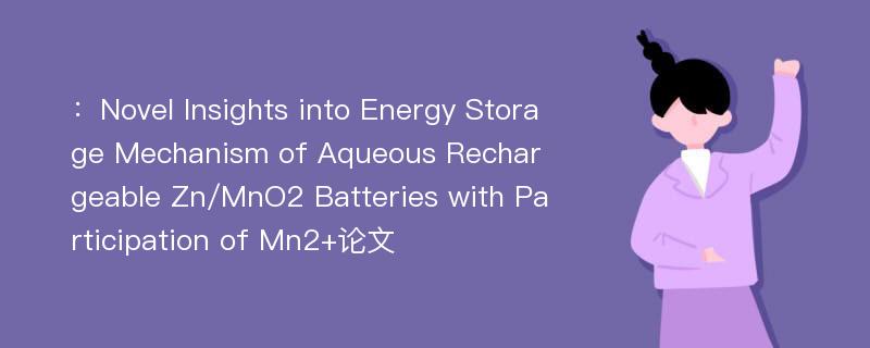 ：Novel Insights into Energy Storage Mechanism of Aqueous Rechargeable Zn/MnO2 Batteries with Participation of Mn2+论文