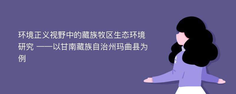 环境正义视野中的藏族牧区生态环境研究 ——以甘南藏族自治州玛曲县为例