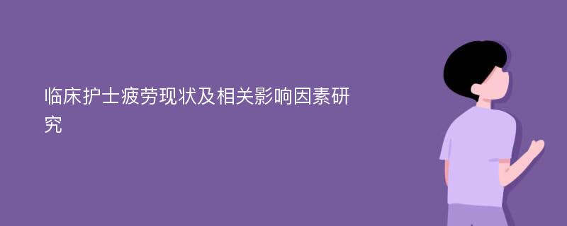 临床护士疲劳现状及相关影响因素研究