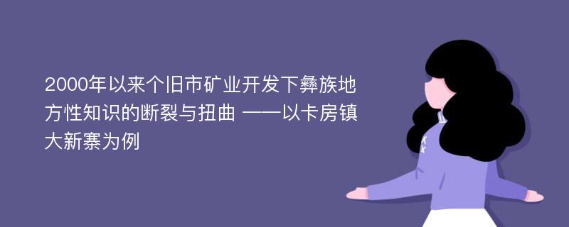 2000年以来个旧市矿业开发下彝族地方性知识的断裂与扭曲 ——以卡房镇大新寨为例