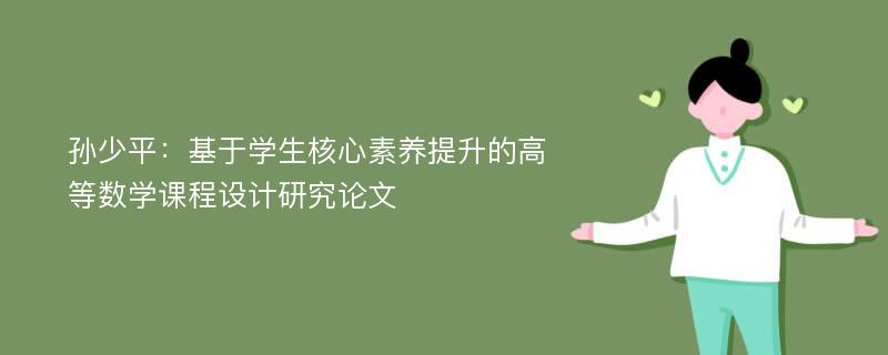 孙少平：基于学生核心素养提升的高等数学课程设计研究论文