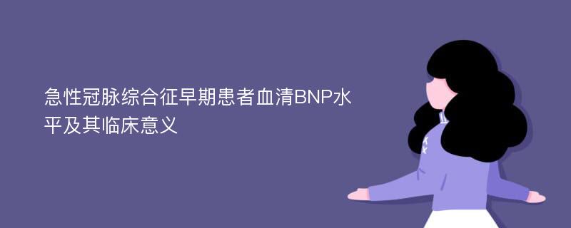 急性冠脉综合征早期患者血清BNP水平及其临床意义