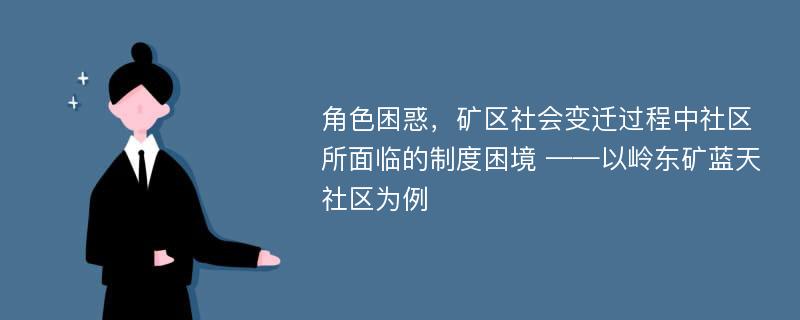 角色困惑，矿区社会变迁过程中社区所面临的制度困境 ——以岭东矿蓝天社区为例