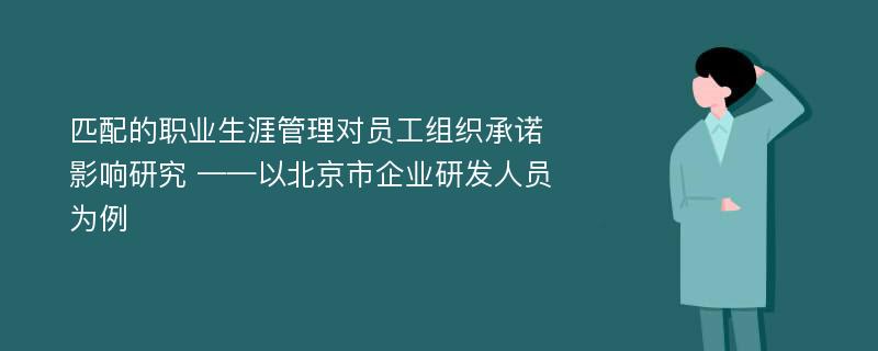 匹配的职业生涯管理对员工组织承诺影响研究 ——以北京市企业研发人员为例