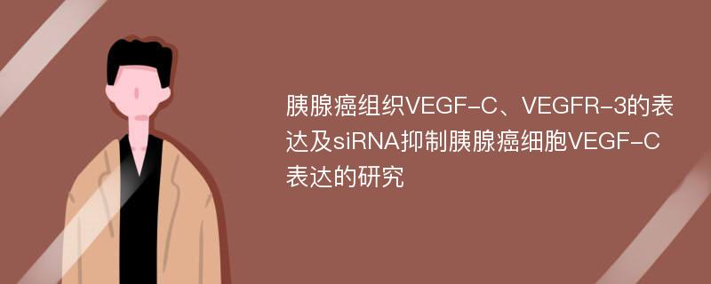 胰腺癌组织VEGF-C、VEGFR-3的表达及siRNA抑制胰腺癌细胞VEGF-C表达的研究