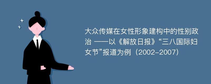 大众传媒在女性形象建构中的性别政治 ——以《解放日报》“三八国际妇女节”报道为例（2002-2007）