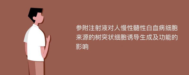 参附注射液对人慢性髓性白血病细胞来源的树突状细胞诱导生成及功能的影响