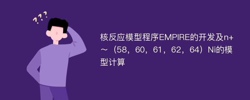 核反应模型程序EMPIRE的开发及n+～（58，60，61，62，64）Ni的模型计算