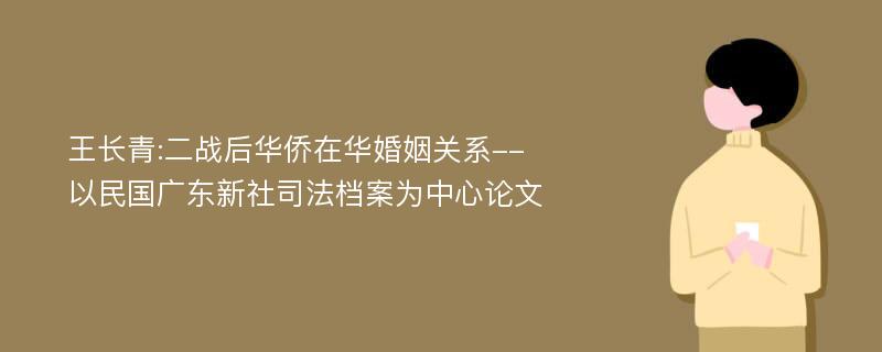 王长青:二战后华侨在华婚姻关系--以民国广东新社司法档案为中心论文