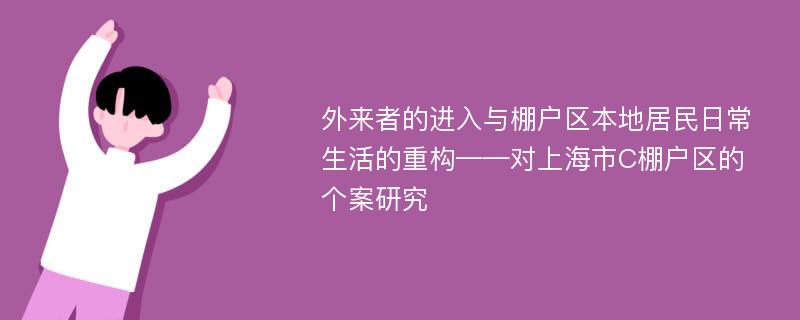 外来者的进入与棚户区本地居民日常生活的重构——对上海市C棚户区的个案研究