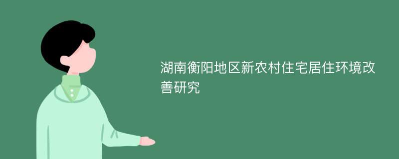 湖南衡阳地区新农村住宅居住环境改善研究