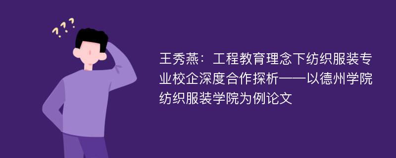 王秀燕：工程教育理念下纺织服装专业校企深度合作探析——以德州学院纺织服装学院为例论文